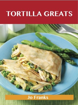 cover image of Tortilla Greats: Delicious Tortilla Recipes, The Top 100 Tortilla Recipes
